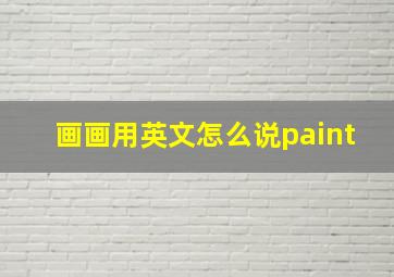 画画用英文怎么说paint