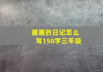 画画的日记怎么写150字三年级