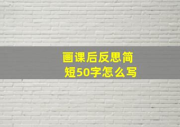 画课后反思简短50字怎么写