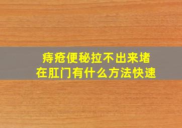 痔疮便秘拉不出来堵在肛门有什么方法快速