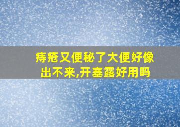 痔疮又便秘了大便好像出不来,开塞露好用吗