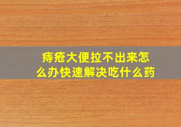 痔疮大便拉不出来怎么办快速解决吃什么药