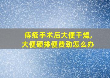 痔疮手术后大便干燥,大便硬排便费劲怎么办