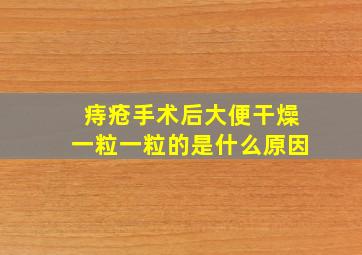 痔疮手术后大便干燥一粒一粒的是什么原因