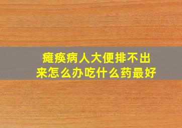 瘫痪病人大便排不出来怎么办吃什么药最好