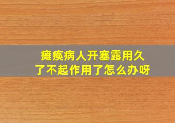 瘫痪病人开塞露用久了不起作用了怎么办呀