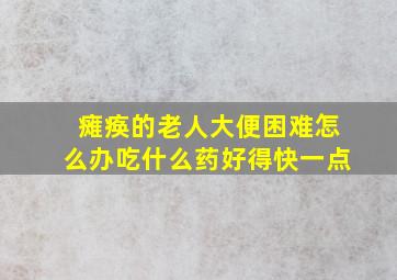 瘫痪的老人大便困难怎么办吃什么药好得快一点