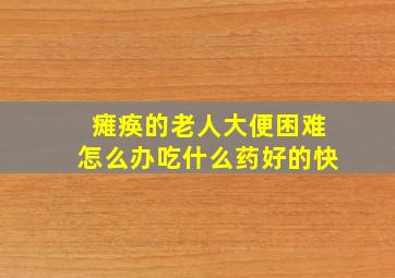 瘫痪的老人大便困难怎么办吃什么药好的快