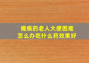 瘫痪的老人大便困难怎么办吃什么药效果好