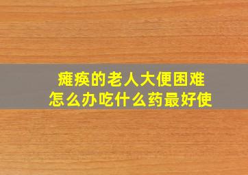 瘫痪的老人大便困难怎么办吃什么药最好使