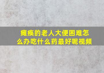 瘫痪的老人大便困难怎么办吃什么药最好呢视频