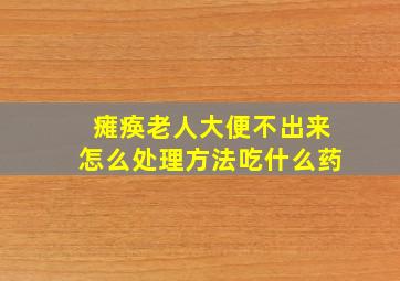 瘫痪老人大便不出来怎么处理方法吃什么药