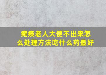 瘫痪老人大便不出来怎么处理方法吃什么药最好