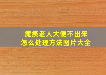 瘫痪老人大便不出来怎么处理方法图片大全