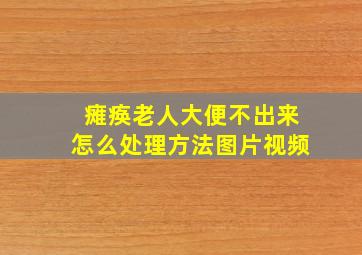 瘫痪老人大便不出来怎么处理方法图片视频