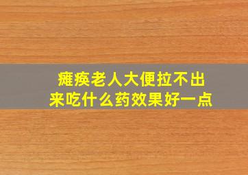 瘫痪老人大便拉不出来吃什么药效果好一点