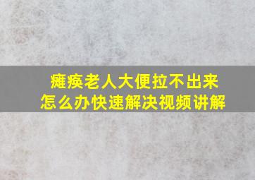 瘫痪老人大便拉不出来怎么办快速解决视频讲解