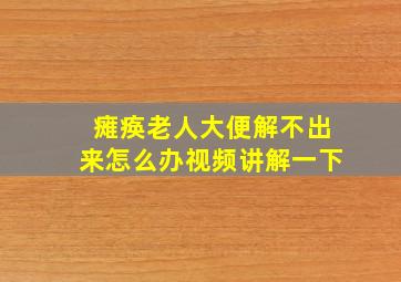 瘫痪老人大便解不出来怎么办视频讲解一下