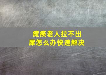 瘫痪老人拉不出屎怎么办快速解决