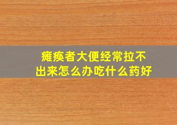 瘫痪者大便经常拉不出来怎么办吃什么药好