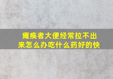 瘫痪者大便经常拉不出来怎么办吃什么药好的快