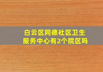 白云区同德社区卫生服务中心有2个院区吗