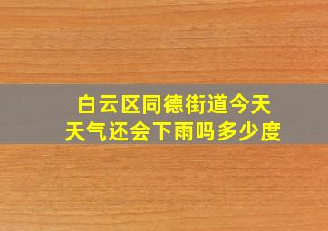 白云区同德街道今天天气还会下雨吗多少度