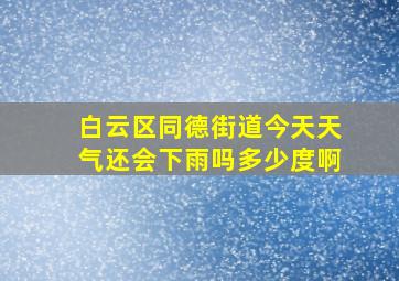 白云区同德街道今天天气还会下雨吗多少度啊