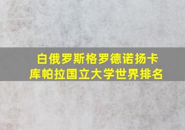 白俄罗斯格罗德诺扬卡库帕拉国立大学世界排名