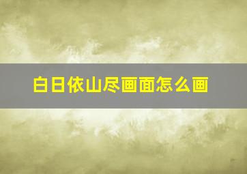 白日依山尽画面怎么画