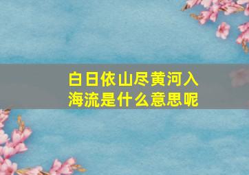 白日依山尽黄河入海流是什么意思呢