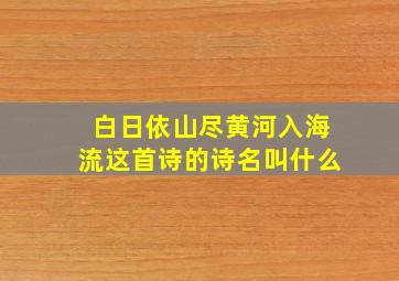 白日依山尽黄河入海流这首诗的诗名叫什么