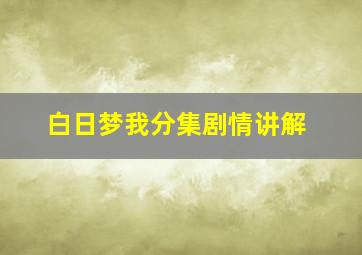 白日梦我分集剧情讲解