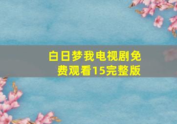 白日梦我电视剧免费观看15完整版