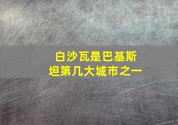 白沙瓦是巴基斯坦第几大城市之一