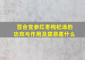 百合党参红枣枸杞汤的功效与作用及禁忌是什么