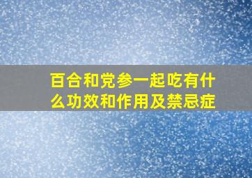 百合和党参一起吃有什么功效和作用及禁忌症