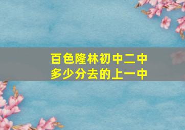 百色隆林初中二中多少分去的上一中