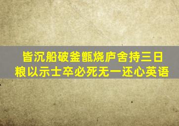 皆沉船破釜甑烧庐舍持三日粮以示士卒必死无一还心英语