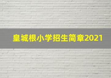 皇城根小学招生简章2021