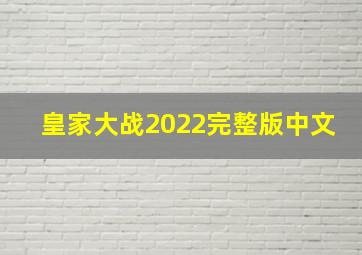 皇家大战2022完整版中文