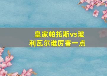 皇家帕托斯vs玻利瓦尔谁厉害一点