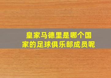 皇家马德里是哪个国家的足球俱乐部成员呢