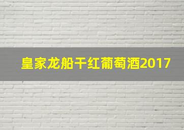 皇家龙船干红葡萄酒2017