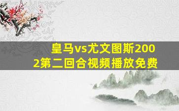 皇马vs尤文图斯2002第二回合视频播放免费