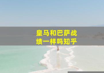 皇马和巴萨战绩一样吗知乎