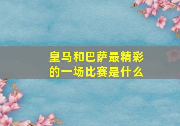 皇马和巴萨最精彩的一场比赛是什么