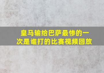 皇马输给巴萨最惨的一次是谁打的比赛视频回放