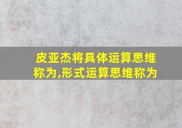 皮亚杰将具体运算思维称为,形式运算思维称为