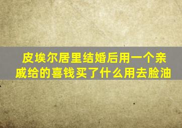 皮埃尔居里结婚后用一个亲戚给的喜钱买了什么用去脸油